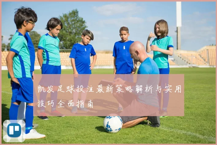 凯发足球投注最新策略解析与实用技巧全面指南