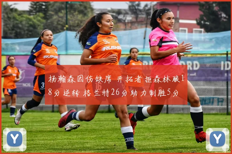 杨瀚森因伤缺席 开拓者拒森林狼18分逆转 格兰特26分助力制胜5分