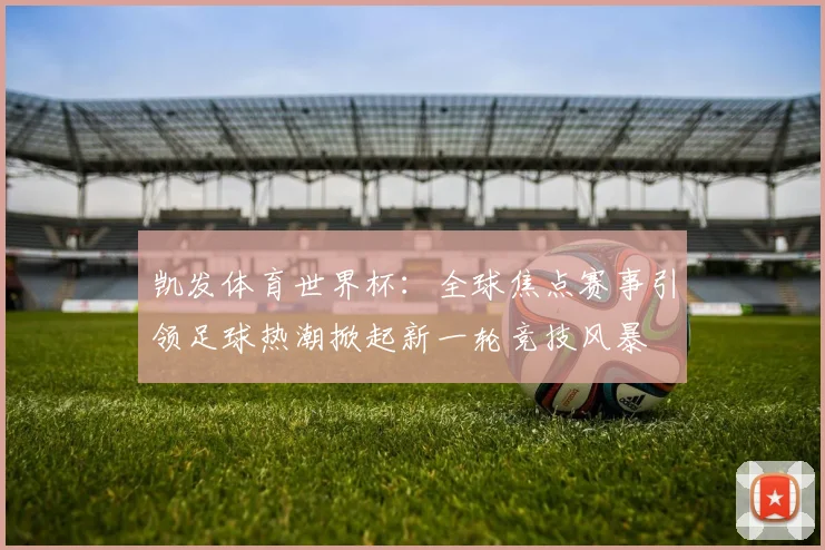 凯发体育世界杯：全球焦点赛事引领足球热潮掀起新一轮竞技风暴