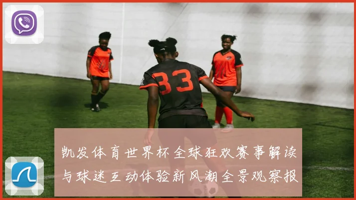 凯发体育世界杯全球狂欢赛事解读与球迷互动体验新风潮全景观察报告