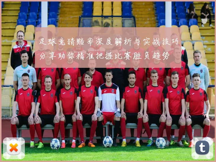 足球竞猜赔率深度解析与实战技巧分享助你精准把握比赛胜负趋势