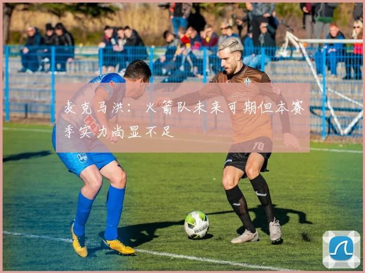 麦克马洪：火箭队未来可期但本赛季实力尚显不足