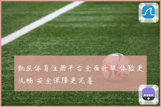 凯发体育注册平台全面升级 体验更流畅 安全保障更完善