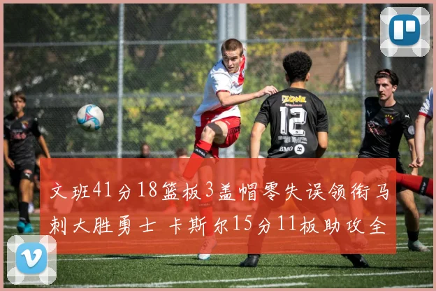 文班41分18篮板3盖帽零失误领衔马刺大胜勇士 卡斯尔15分11板助攻全队