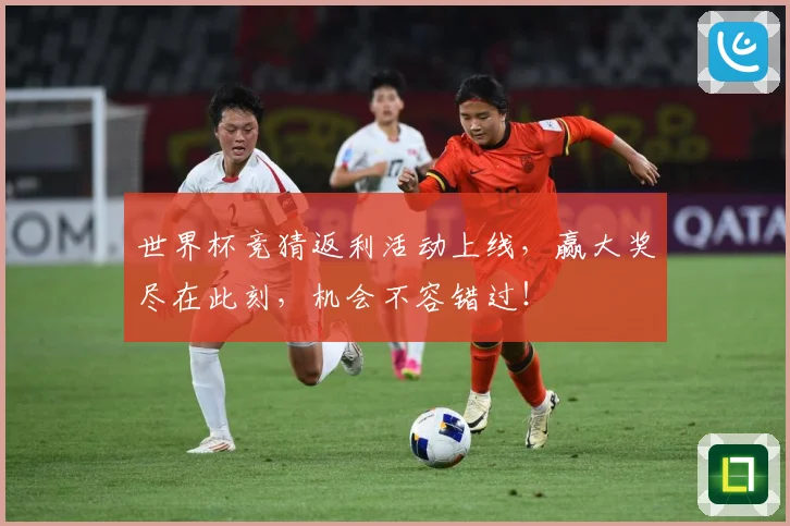 世界杯竞猜返利活动上线，赢大奖尽在此刻，机会不容错过！