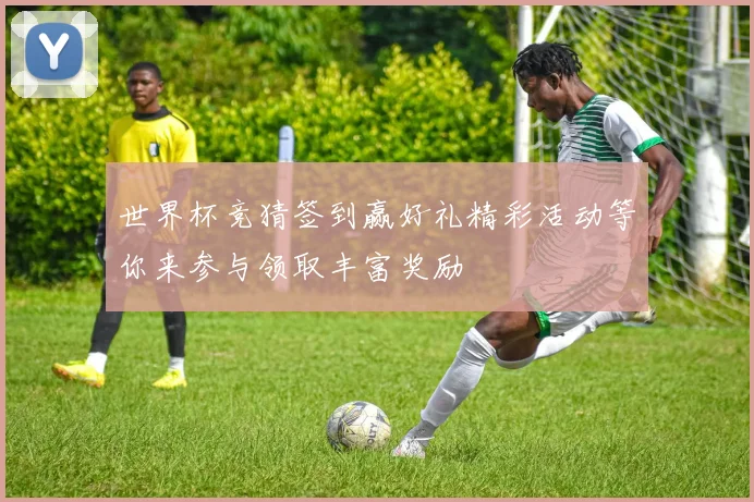 世界杯竞猜签到赢好礼精彩活动等你来参与领取丰富奖励