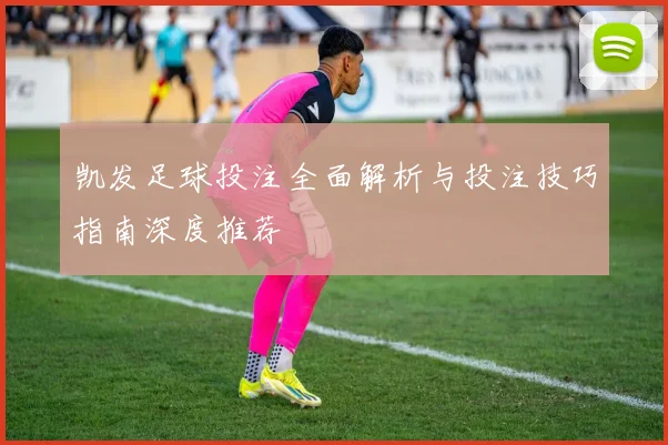 凯发足球投注全面解析与投注技巧指南深度推荐