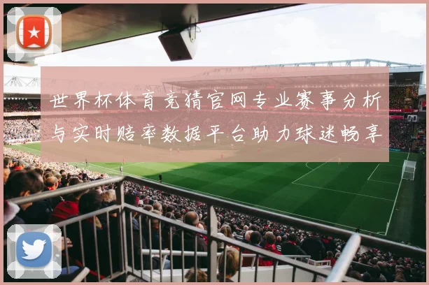 世界杯体育竞猜官网专业赛事分析与实时赔率数据平台助力球迷畅享精彩对决