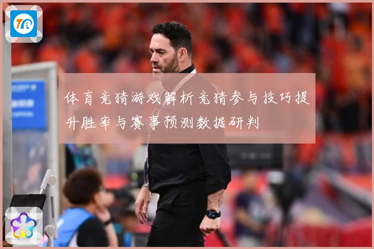 体育竞猜游戏解析竞猜参与技巧提升胜率与赛事预测数据研判