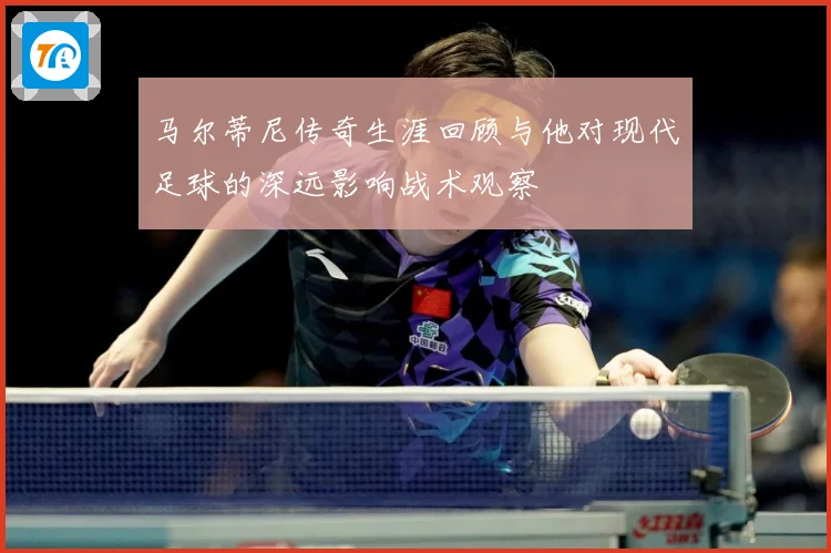 马尔蒂尼传奇生涯回顾与他对现代足球的深远影响战术观察