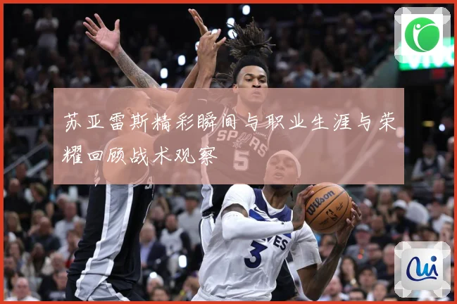 苏亚雷斯精彩瞬间与职业生涯与荣耀回顾战术观察