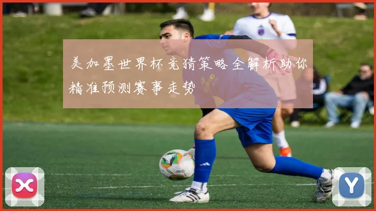 美加墨世界杯竞猜策略全解析助你精准预测赛事走势
