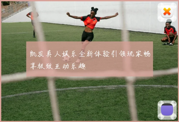凯发真人娱乐全新体验引领玩家畅享极致互动乐趣