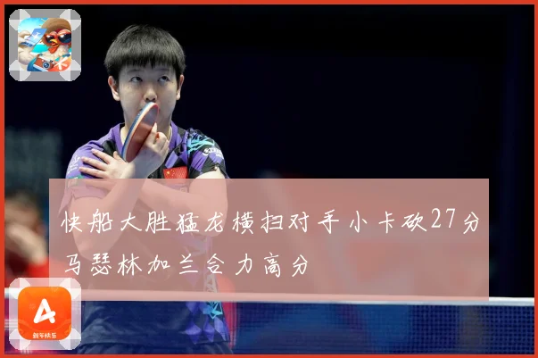 快船大胜猛龙横扫对手小卡砍27分马瑟林加兰合力高分