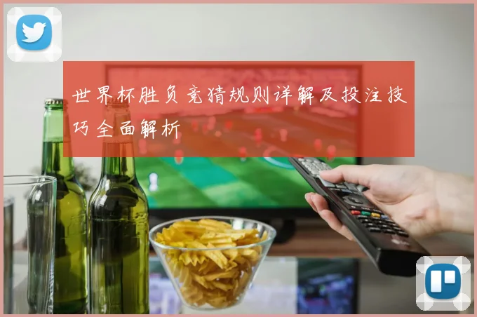 世界杯胜负竞猜规则详解及投注技巧全面解析