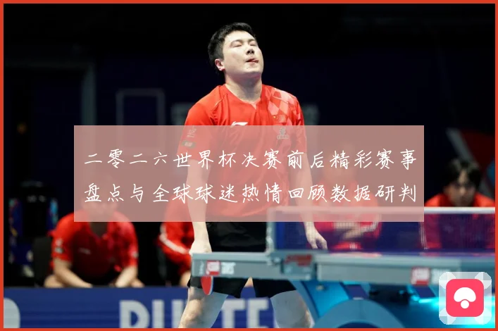 二零二六世界杯决赛前后精彩赛事盘点与全球球迷热情回顾数据研判