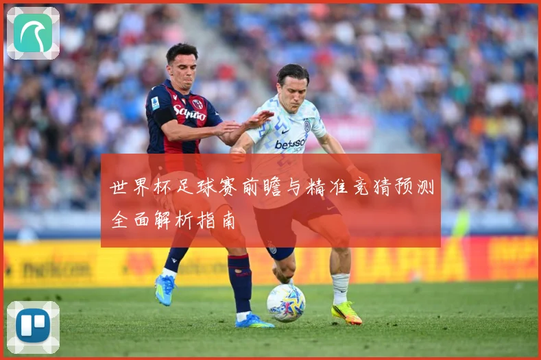 世界杯足球赛前瞻与精准竞猜预测全面解析指南