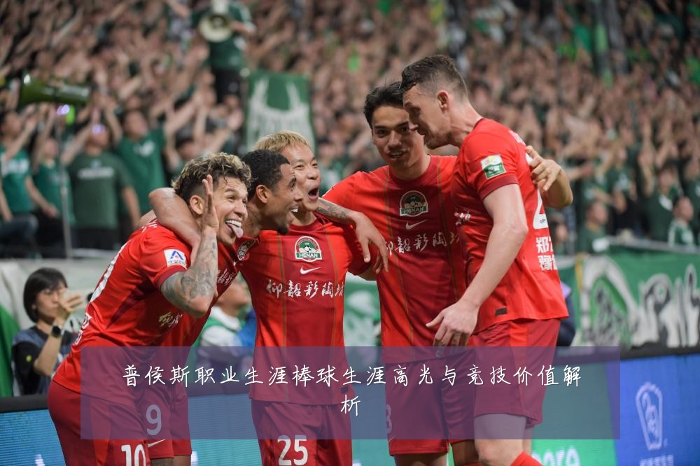 普侯斯职业生涯棒球生涯高光与竞技价值解析
