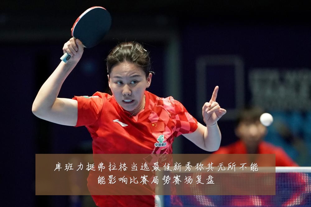 库班力挺弗拉格当选最佳新秀称其无所不能能影响比赛局势赛场复盘