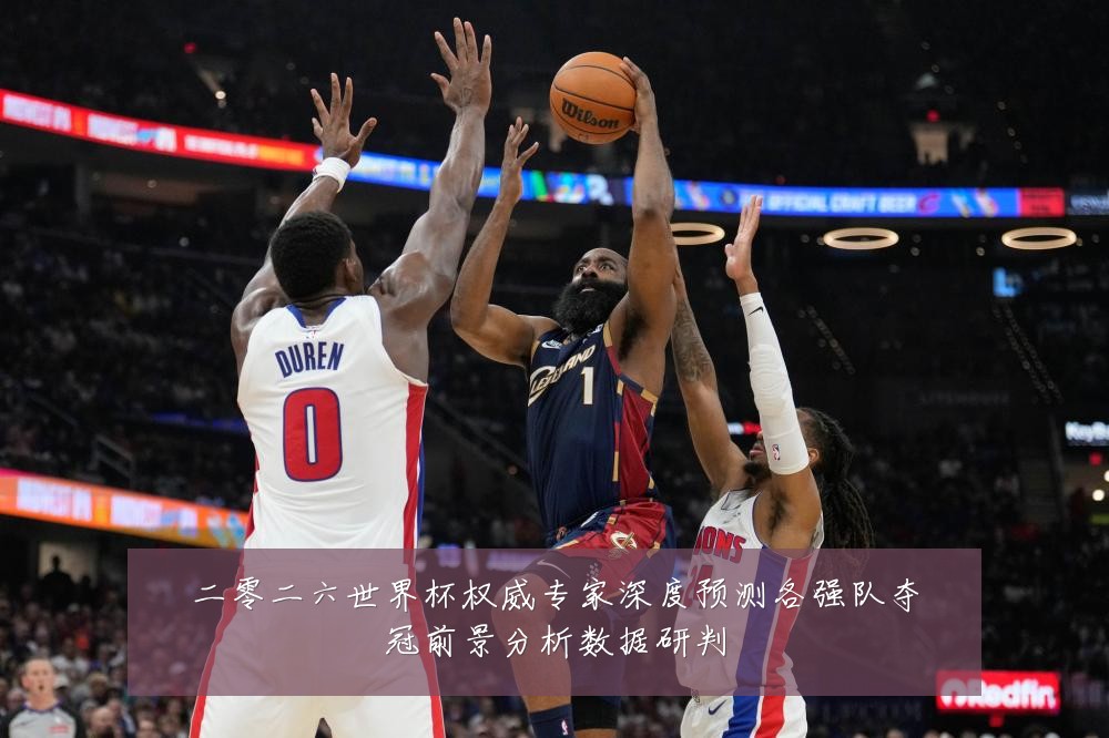 二零二六世界杯权威专家深度预测各强队夺冠前景分析数据研判