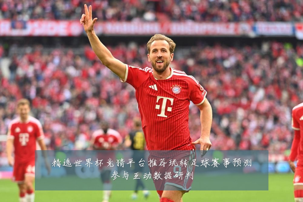 精选世界杯竞猜平台推荐玩转足球赛事预测参与互动数据研判